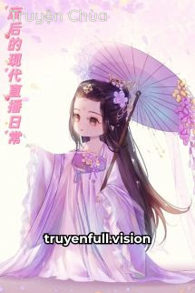 Cuộc Sống Livestream Ở Hiện Đại Của Phế Hậu