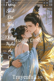 Trọng Sinh Đời Này Ta Không Nghệ Ai Cả